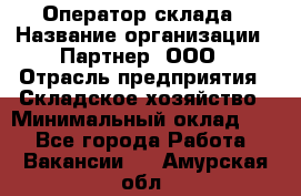 Оператор склада › Название организации ­ Партнер, ООО › Отрасль предприятия ­ Складское хозяйство › Минимальный оклад ­ 1 - Все города Работа » Вакансии   . Амурская обл.